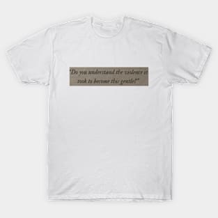do you understand the violence it took to become gentle T-Shirt